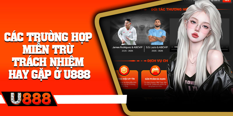 Các trường hợp miễn trừ trách nhiệm hay gặp ở U888