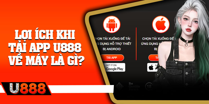 Lợi ích khi tải app U888 về máy là gì?