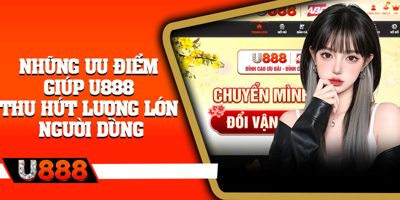 Những ưu điểm giúp U888 thu hút lượng lớn người dùng