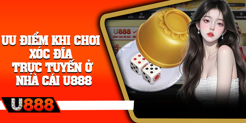 Ưu điểm khi chơi xóc đĩa trực tuyến ở nhà cái U888